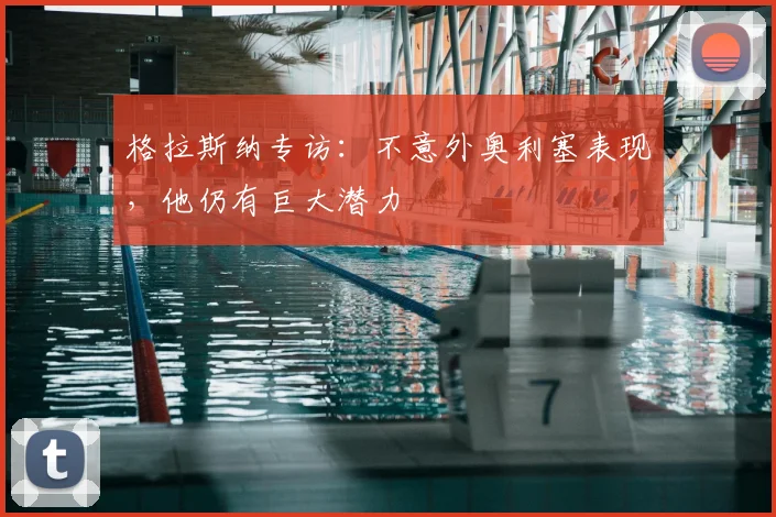 格拉斯纳专访：不意外奥利塞表现，他仍有巨大潜力