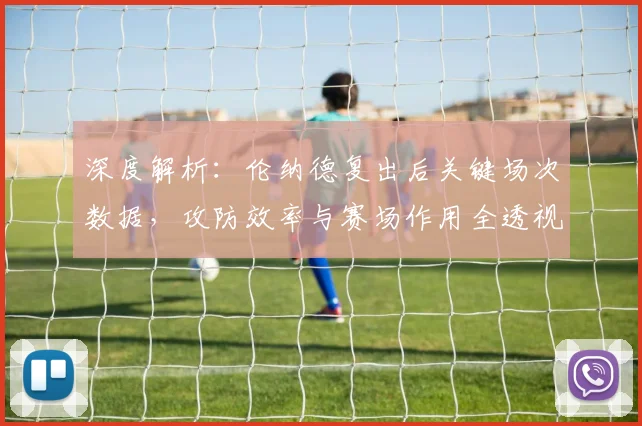 深度解析：伦纳德复出后关键场次数据，攻防效率与赛场作用全透视