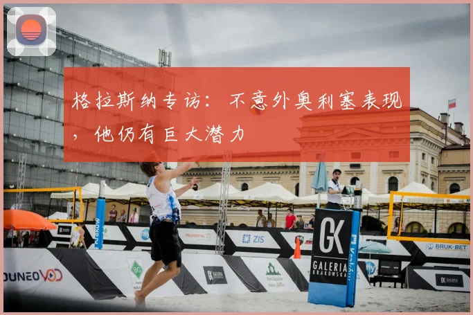 格拉斯纳专访：不意外奥利塞表现，他仍有巨大潜力