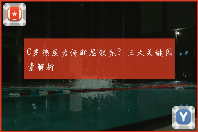 C罗热度为何断层领先？三大关键因素解析
