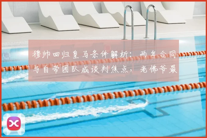 穆帅回归皇马条件解析：两年合同与自带团队成谈判焦点，老佛爷最新回应引关注