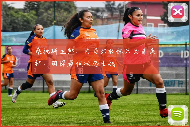 桑托斯主帅：内马尔轮休只为南美杯，确保最佳状态出战