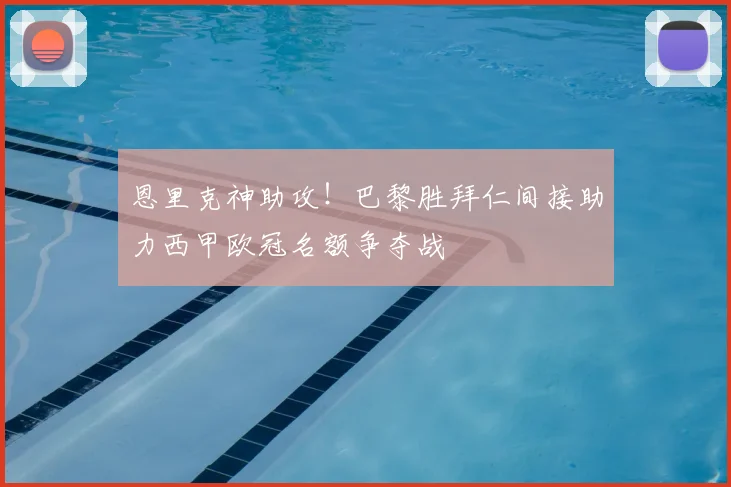 恩里克神助攻！巴黎胜拜仁间接助力西甲欧冠名额争夺战