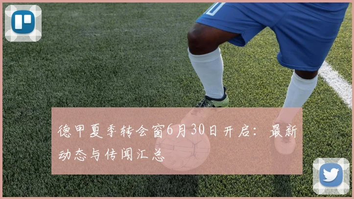 德甲夏季转会窗6月30日开启：最新动态与传闻汇总