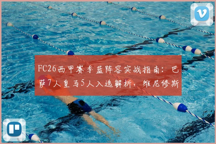 FC26西甲赛季蓝阵容实战指南：巴萨7人皇马5人入选解析，维尼修斯落选原因及替代球员推荐