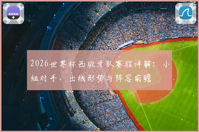 2026世界杯西班牙队赛程详解：小组对手、出线形势与阵容前瞻