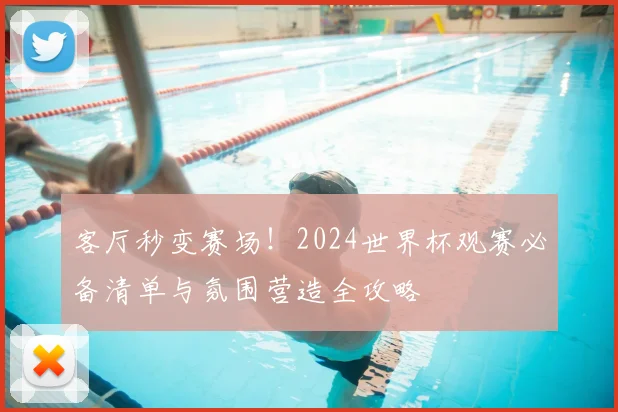 客厅秒变赛场！2024世界杯观赛必备清单与氛围营造全攻略
