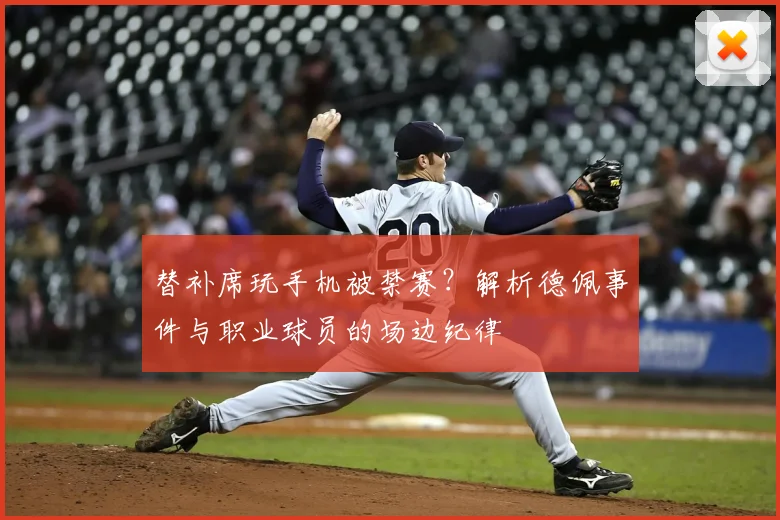 替补席玩手机被禁赛？解析德佩事件与职业球员的场边纪律