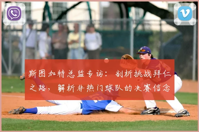 斯图加特总监专访：剖析挑战拜仁之路，解析非热门球队的决赛信念与前景
