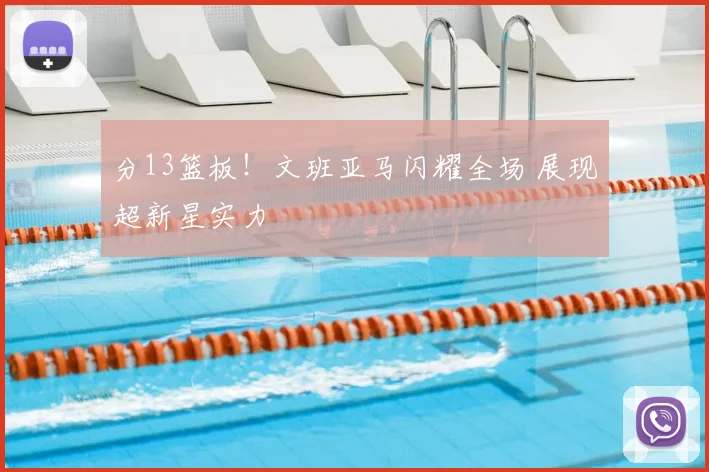 分13篮板!文班亚马闪耀全场 展现超新星实力
